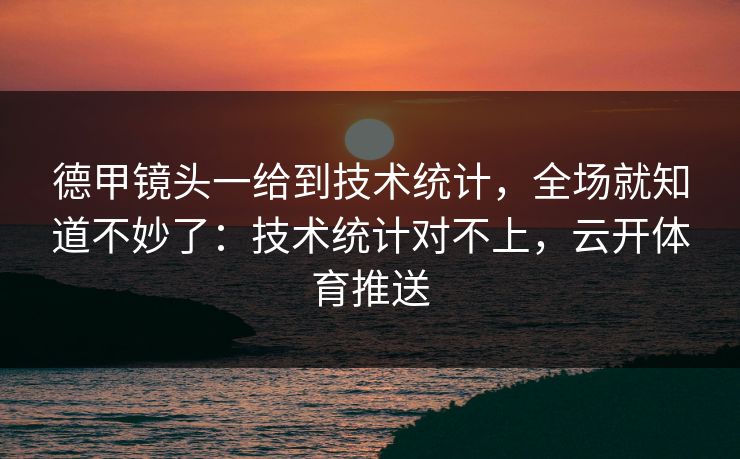 德甲镜头一给到技术统计，全场就知道不妙了：技术统计对不上，云开体育推送